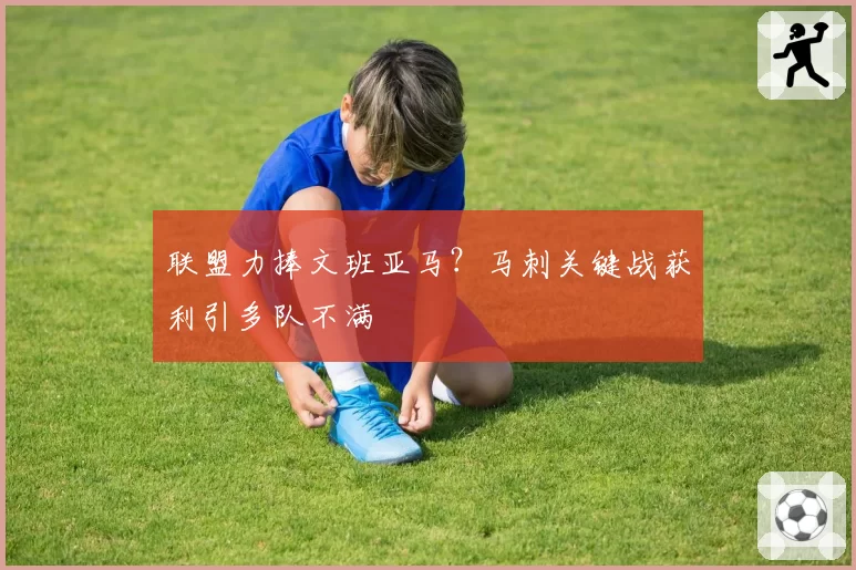 联盟力捧文班亚马？马刺关键战获利引多队不满