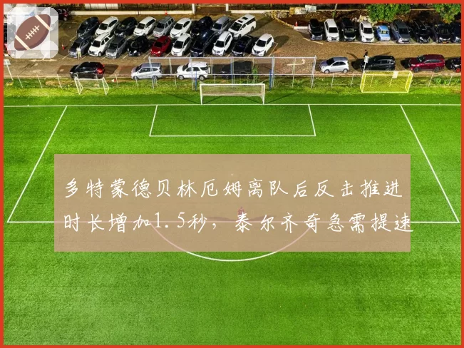 多特蒙德贝林厄姆离队后反击推进时长增加1.5秒,泰尔齐奇急需提速