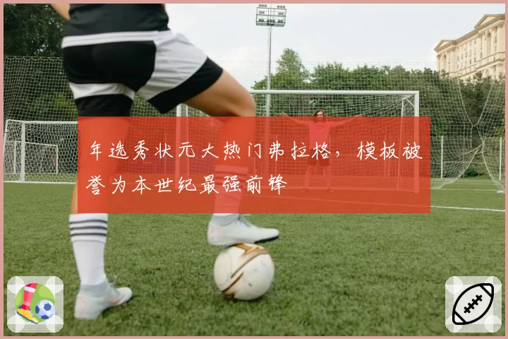 年选秀状元大热门弗拉格，模板被誉为本世纪最强前锋