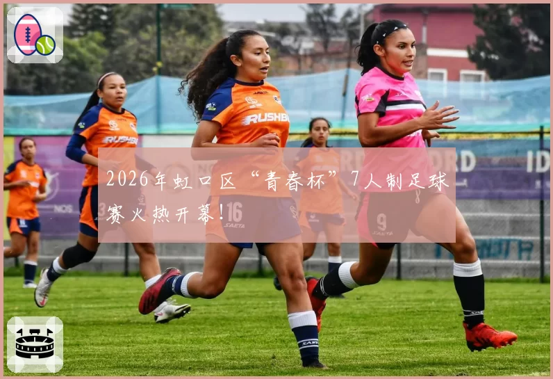 2026年虹口区“青春杯”7人制足球赛火热开幕！