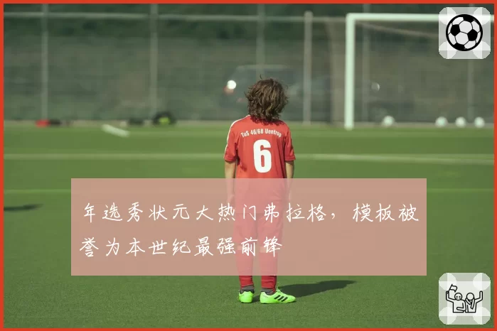 年选秀状元大热门弗拉格,模板被誉为本世纪最强前锋