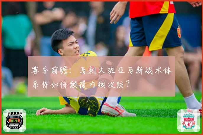 赛季前瞻：马刺文班亚马新战术体系将如何颠覆内线攻防？