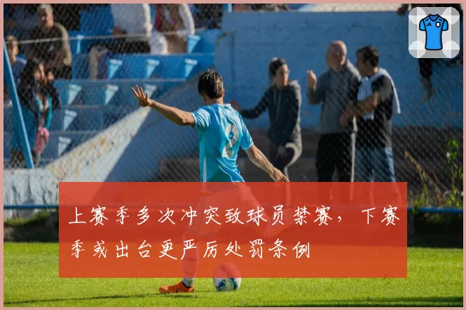 上赛季多次冲突致球员禁赛,下赛季或出台更严厉处罚条例