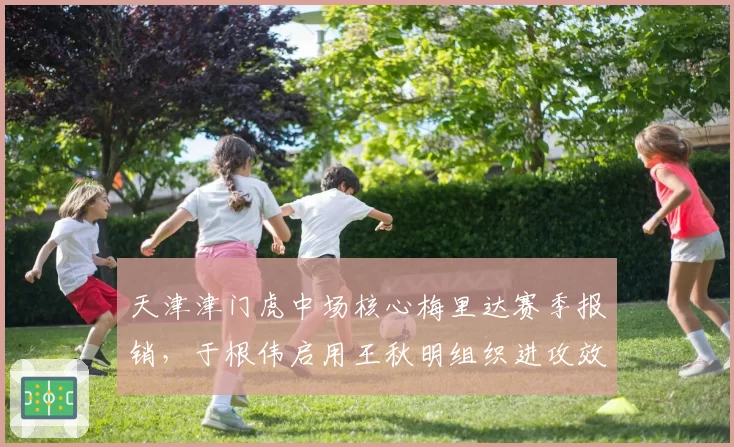天津津门虎中场核心梅里达赛季报销,于根伟启用王秋明组织进攻效果如何?