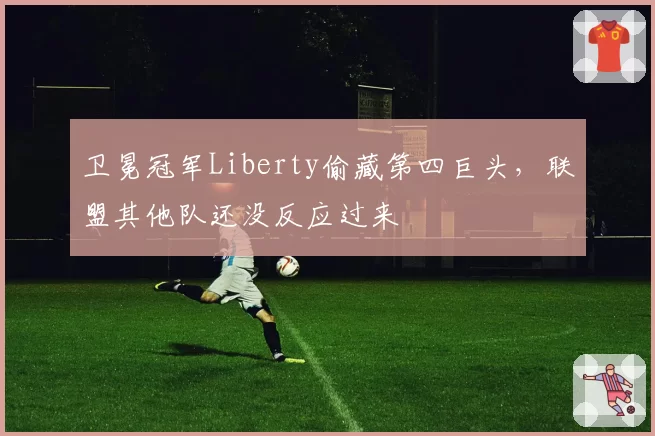 卫冕冠军Liberty偷藏第四巨头，联盟其他队还没反应过来