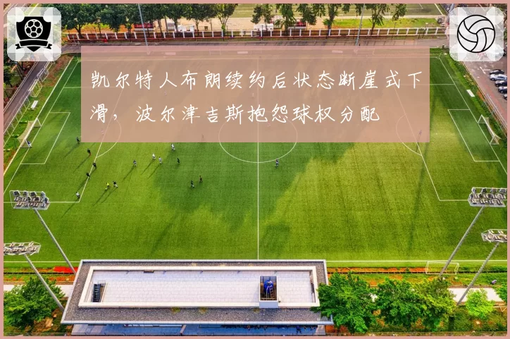凯尔特人布朗续约后状态断崖式下滑,波尔津吉斯抱怨球权分配