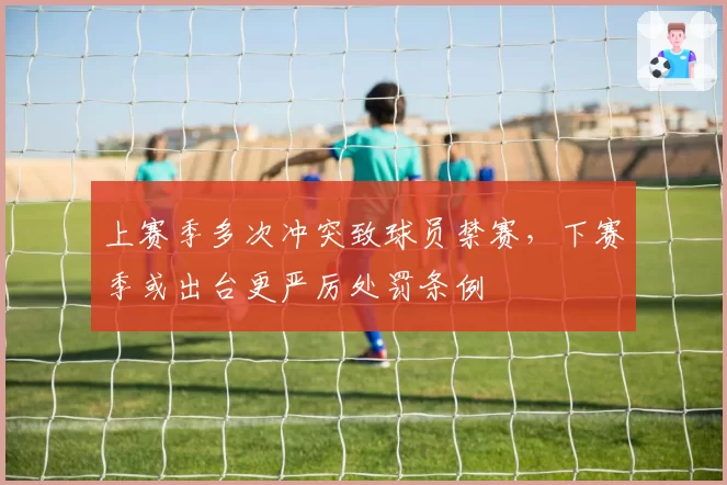 上赛季多次冲突致球员禁赛,下赛季或出台更严厉处罚条例