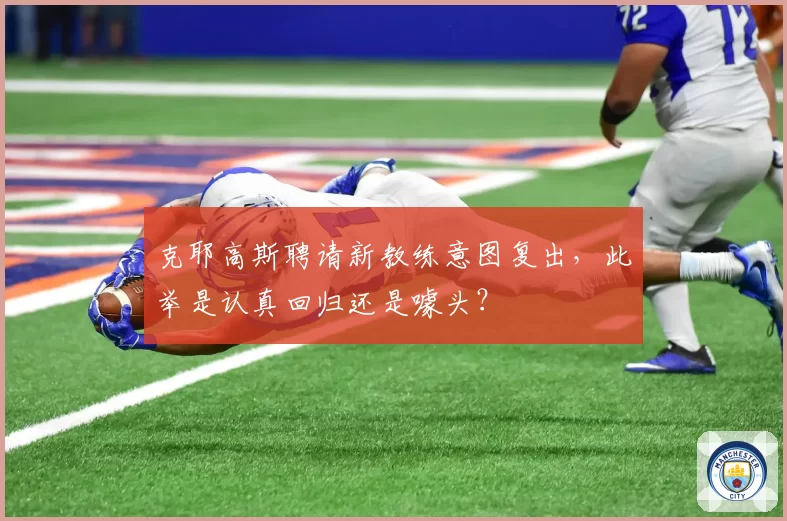 克耶高斯聘请新教练意图复出，此举是认真回归还是噱头？