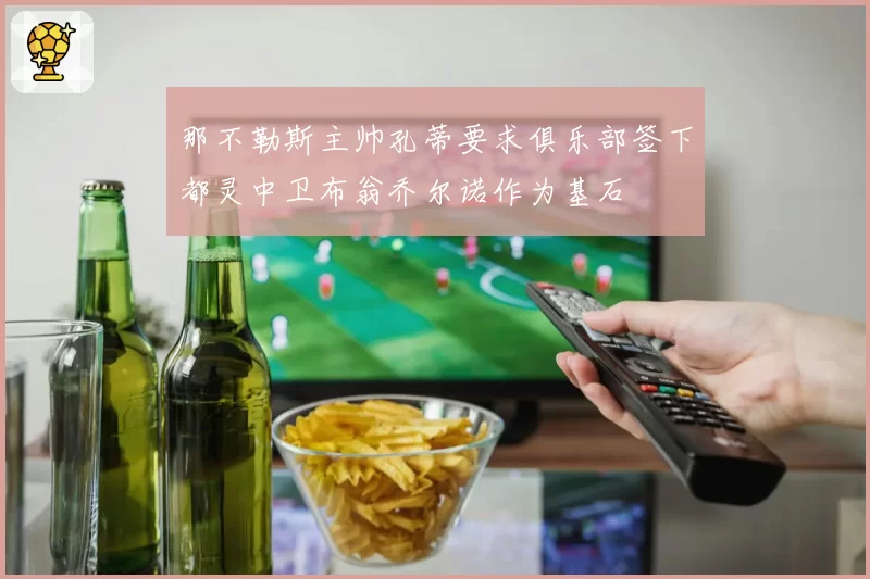那不勒斯主帅孔蒂要求俱乐部签下都灵中卫布翁乔尔诺作为基石