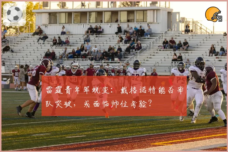 雷霆青年军蜕变:戴格诺特能否率队突破,或面临帅位考验?