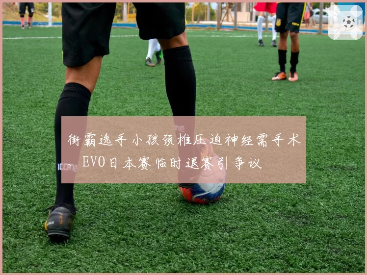 街霸选手小孩颈椎压迫神经需手术,EVO日本赛临时退赛引争议