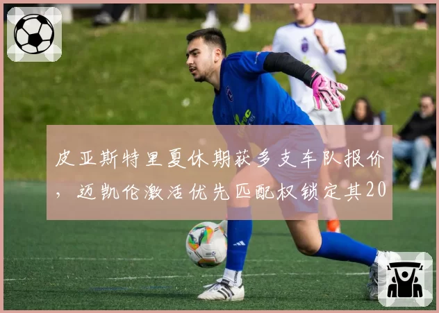 皮亚斯特里夏休期获多支车队报价,迈凯伦激活优先匹配权锁定其2027年席位