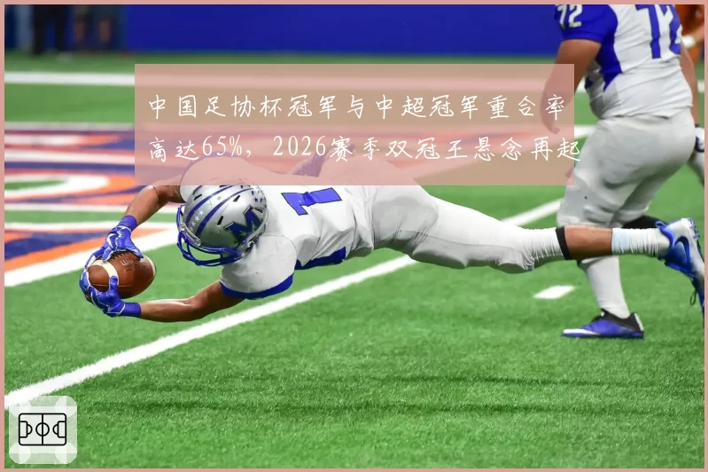 中国足协杯冠军与中超冠军重合率高达65%,2026赛季双冠王悬念再起