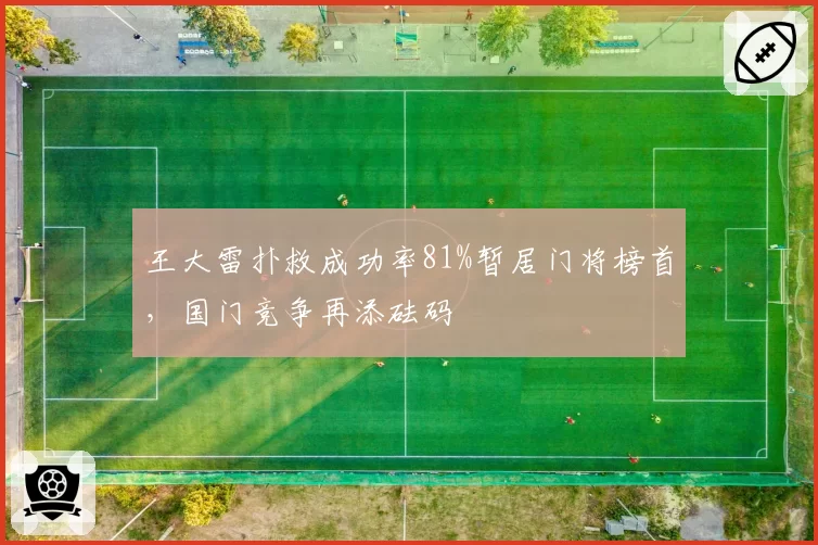 王大雷扑救成功率81%暂居门将榜首,国门竞争再添砝码