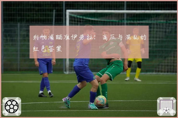 利物浦瞄准伊劳拉：高压与混乱的红色答案