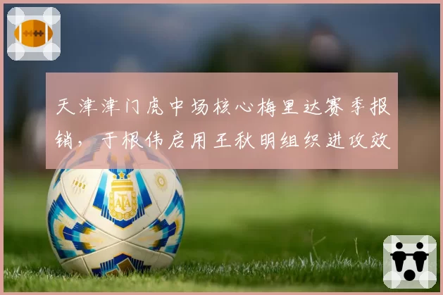 天津津门虎中场核心梅里达赛季报销，于根伟启用王秋明组织进攻效果如何？