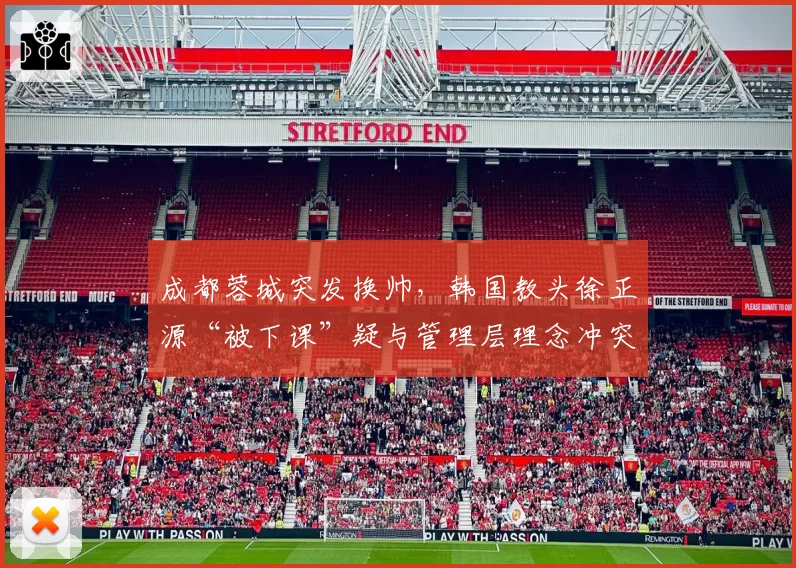 成都蓉城突发换帅，韩国教头徐正源“被下课”疑与管理层理念冲突