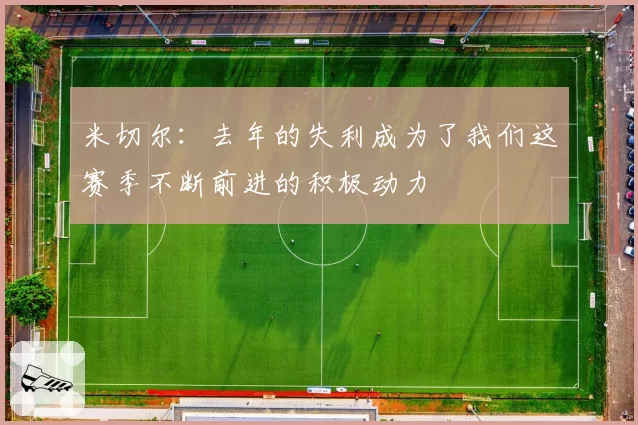 米切尔：去年的失利成为了我们这赛季不断前进的积极动力