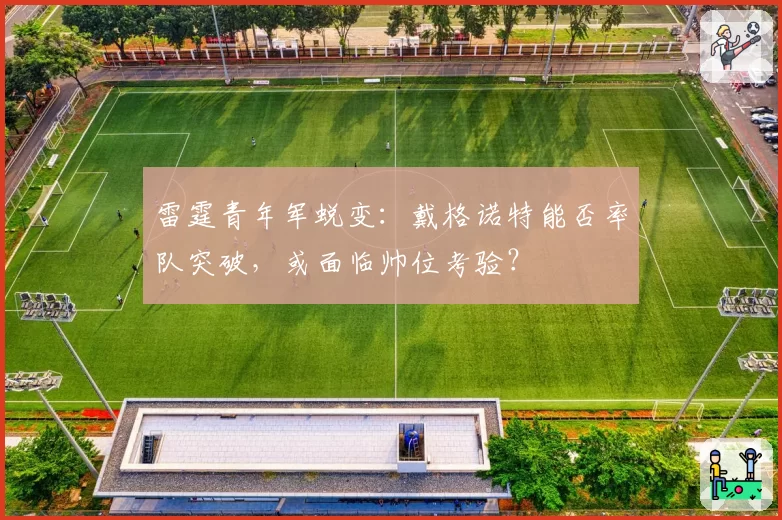 雷霆青年军蜕变：戴格诺特能否率队突破，或面临帅位考验？