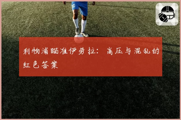 利物浦瞄准伊劳拉：高压与混乱的红色答案