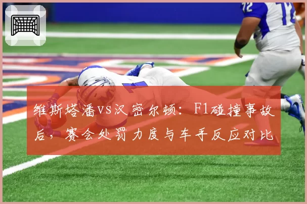 维斯塔潘vs汉密尔顿：F1碰撞事故后，赛会处罚力度与车手反应对比